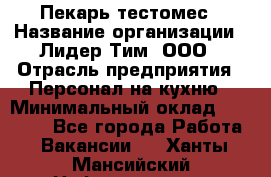 Пекарь-тестомес › Название организации ­ Лидер Тим, ООО › Отрасль предприятия ­ Персонал на кухню › Минимальный оклад ­ 25 000 - Все города Работа » Вакансии   . Ханты-Мансийский,Нефтеюганск г.